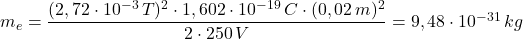 m_{e}=\dfrac {(2,72\cdot 10^{-3}\, T)^{2}\cdot 1,602\cdot 10^{-19}\, C\cdot (0,02\, m)^{2}}{2\cdot 250\, V}=9,48\cdot 10^{-31}\, kg