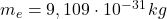 m_{e}=9,109\cdot 10^{-31}\, kg