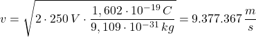 v=\sqrt {2\cdot 250\, V\cdot \dfrac {1,602\cdot 10^{-19}\, C}{9,109\cdot 10^{-31}\, kg}}=9.377.367\, \dfrac {m}{s}