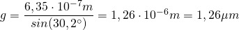 g=\dfrac {6,35\cdot 10^{-7}m}{sin(30,2^{\circ})}=1,26\cdot 10^{-6}m=1,26\mu m