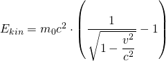 E_{kin}=m_{0}c^{2} \cdot \left( \dfrac {1}{\sqrt {1-\dfrac {v^{2}}{c^{2}}}}-1\right)