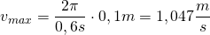 v_{max}=\dfrac {2\pi}{0,6s}\cdot 0,1m=1,047\dfrac {m}{s}