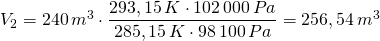 Rendered by QuickLaTeX.com V_{2}=240\,m^{3}\cdot \dfrac {293,15\,K\cdot 102\,000\,Pa}{285,15\,K\cdot 98\,100\,Pa}=256,54\,m^{3}