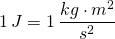 1\, J=1\, \dfrac {kg\cdot m^{2}}{s^{2}}
