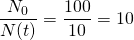 \dfrac {N_{0}}{N(t)}=\dfrac {100}{10}=10