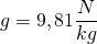 g=9,81\dfrac {N}{kg}