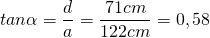 tan\alpha=\dfrac {d}{a}=\dfrac {71cm}{122cm}=0,58