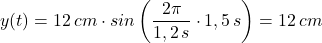 y(t)=12\, cm\cdot sin\left(\dfrac {2\pi}{1,2\, s}\cdot 1,5\, s\right)=12\, cm