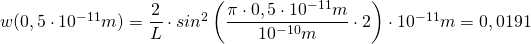 w(0,5\cdot 10^{-11}m)=\dfrac {2}{L}\cdot sin^{2}\left(\dfrac {\pi\cdot 0,5\cdot 10^{-11}m}{10^{-10}m}\cdot 2\right)\cdot 10^{-11}m=0,0191