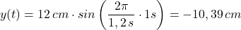 y(t)=12\, cm\cdot sin\left(\dfrac {2\pi}{1,2\,s}\cdot 1s\right)=-10,39\,cm