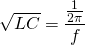 \sqrt {LC}=\dfrac {\frac {1}{2 \pi}}{f}