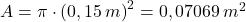 A=\pi\cdot \left(0,15\, m\right) ^{2}=0,07069\, m^{2}