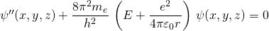 \psi''(x,y,z)+\dfrac {8\pi^{2}m_{e}}{h^{2}}\, \left(E+\dfrac {e^{2}}{4\pi\varepsilon_{0}r}\right)\, \psi(x,y,z)=0