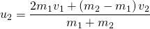 u_{2}=\dfrac {2m_{1}v_{1}+\left(m_{2}-m_{1}\right)v_{2}}{m_{1}+m_{2}}