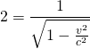 2=\dfrac {1}{\sqrt {1-\frac {v^{2}}{c^{2}}}}