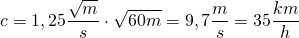 c=1,25\dfrac {\sqrt{m}}{s}\cdot \sqrt {60m}=9,7\dfrac {m}{s}=35\dfrac {km}{h}