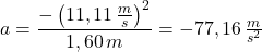 a=\dfrac {-\left( 11,11\,\frac {m}{s}\right )^{2}}{1,60\,m}=-77,16\,\frac {m}{s^{2}}