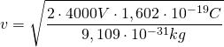 v=\sqrt {\dfrac {2\cdot 4000V\cdot 1,602\cdot 10^{-19}C}{9,109\cdot 10^{-31}kg}}