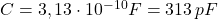 C= 3,13\cdot 10^{-10}F =313\, pF