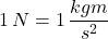 1\,N=1\,\dfrac {kgm}{s^{2}}