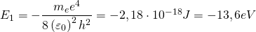 E_{1}=-\dfrac {m_{e}e^{4}}{8\left(\varepsilon_{0}\right)^{2}h^{2}}=-2,18\cdot 10^{-18}J=-13,6eV