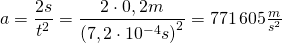 a=\dfrac {2s}{t^{2}}=\dfrac {2\cdot 0,2m}{\left( 7,2\cdot 10^{-4}s\right)^{2}}=771\, 605\frac {m}{s^{2}}