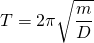 T=2\pi \sqrt {\dfrac {m}{D}}