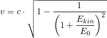 v=c\cdot \sqrt {1-\dfrac {1}{\left(1+\dfrac {E_{kin}}{E_{0}}\right)^{2}}}