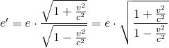 e'=e\cdot \dfrac {\sqrt {1+\frac {v^{2}}{c^{2}}}}{\sqrt {1-\frac {v^{2}}{c^{2}}}}=e\cdot \(\sqrt {\dfrac {1+\frac {v^{2}}{c^{2}}}{1-\frac {v^{2}}{c^{2}}}}